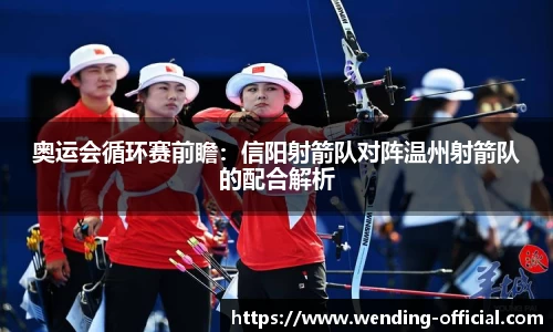 奥运会循环赛前瞻：信阳射箭队对阵温州射箭队的配合解析