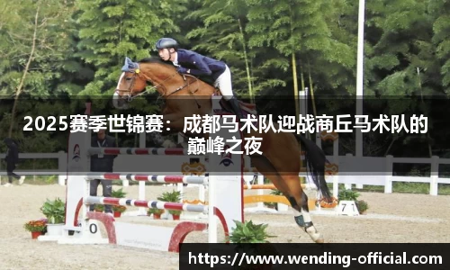 2025赛季世锦赛：成都马术队迎战商丘马术队的巅峰之夜